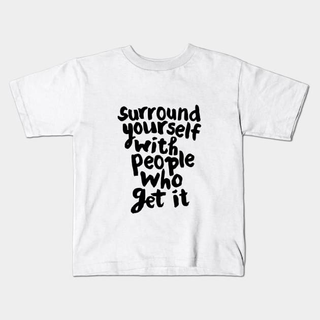 SURROUND YOURSELF WITH PEOPLE WHO GET IT Kids T-Shirt by MotivatedType